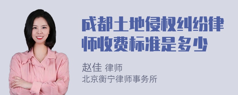 成都土地侵权纠纷律师收费标准是多少