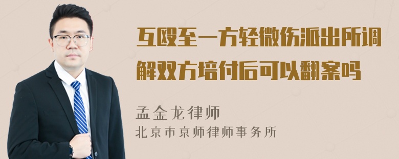 互殴至一方轻微伤派出所调解双方培付后可以翻案吗