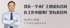 我在一个小厂上班没有合同在工作中出事厂里有责任吗