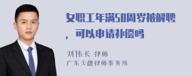 女职工年满50周岁被解聘，可以申请补偿吗