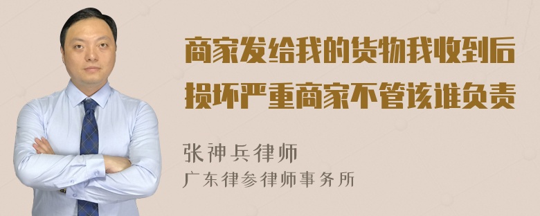 商家发给我的货物我收到后损坏严重商家不管该谁负责