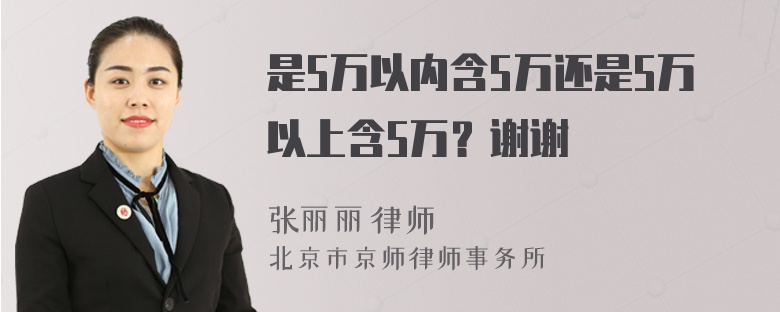 是5万以内含5万还是5万以上含5万？谢谢