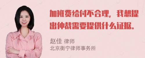 加班费给付不合理，我想提出仲裁需要提供什么证据。