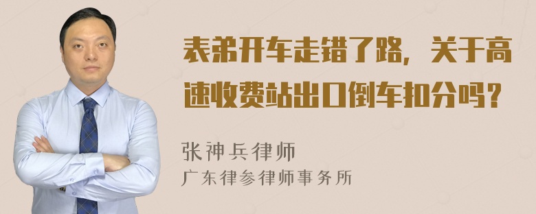 表弟开车走错了路，关于高速收费站出口倒车扣分吗？