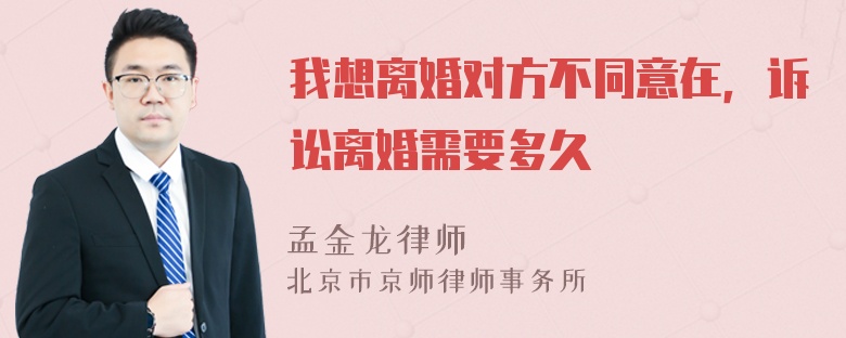 我想离婚对方不同意在，诉讼离婚需要多久