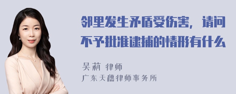 邻里发生矛盾受伤害，请问不予批准逮捕的情形有什么