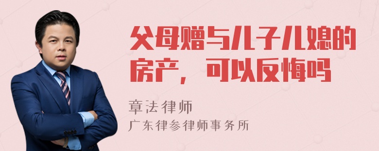 父母赠与儿子儿媳的房产，可以反悔吗