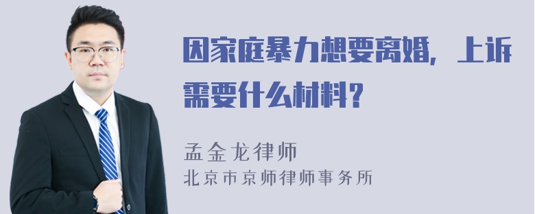 因家庭暴力想要离婚，上诉需要什么材料？