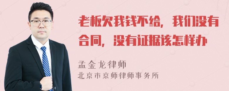 老板欠我钱不给，我们没有合同，没有证据该怎样办