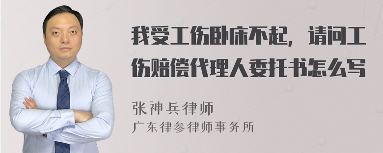 我受工伤卧床不起，请问工伤赔偿代理人委托书怎么写