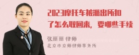 2023摩托车被派出所扣了怎么取回来，要哪些手续