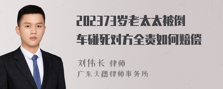 202373岁老太太被倒车碰死对方全责如何赔偿