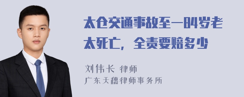 太仓交通事故至一84岁老太死亡，全责要赔多少