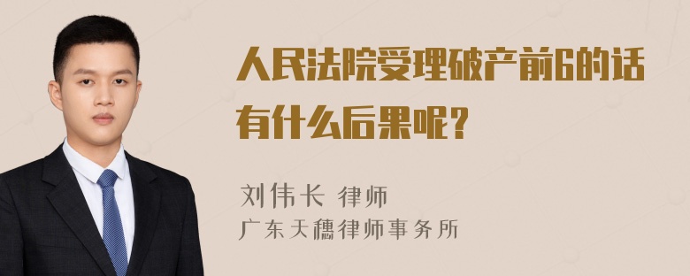 人民法院受理破产前6的话有什么后果呢？