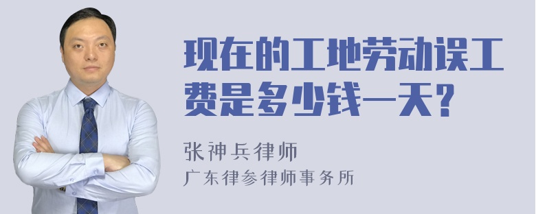 现在的工地劳动误工费是多少钱一天？