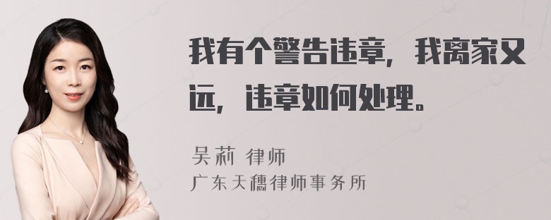 我有个警告违章，我离家又远，违章如何处理。