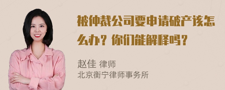 被仲裁公司要申请破产该怎么办？你们能解释吗？