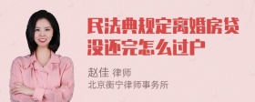 民法典规定离婚房贷没还完怎么过户