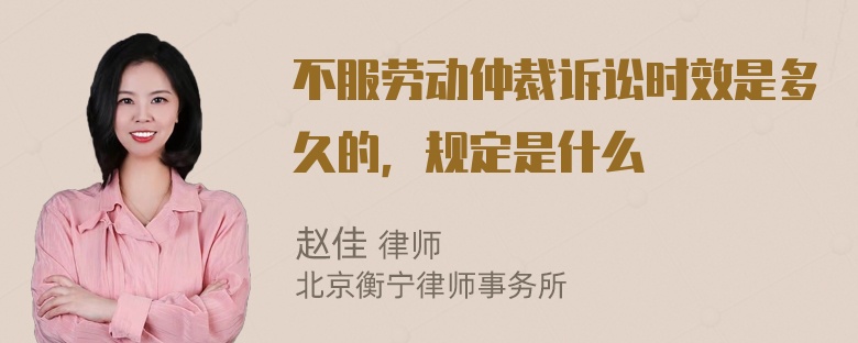 不服劳动仲裁诉讼时效是多久的，规定是什么