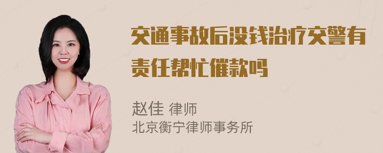 交通事故后没钱治疗交警有责任帮忙催款吗