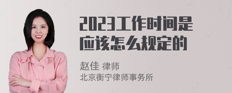 2023工作时间是应该怎么规定的