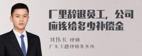 厂里辞退员工，公司应该给多少补偿金