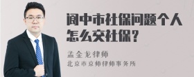 阆中市社保问题个人怎么交社保？