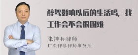 醉驾影响以后的生活吗，找工作会不会很困难