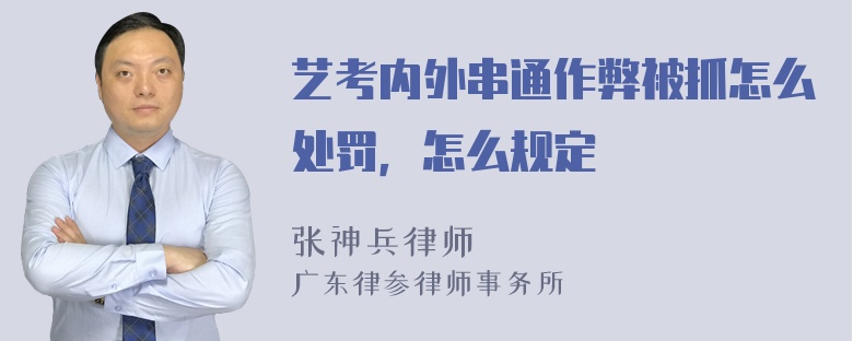 艺考内外串通作弊被抓怎么处罚，怎么规定