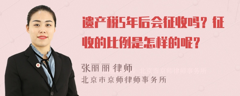 遗产税5年后会征收吗？征收的比例是怎样的呢？