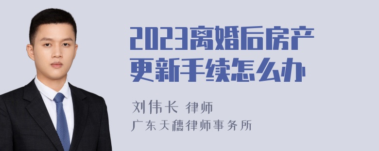 2023离婚后房产更新手续怎么办