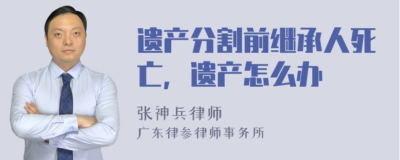 遗产分割前继承人死亡，遗产怎么办