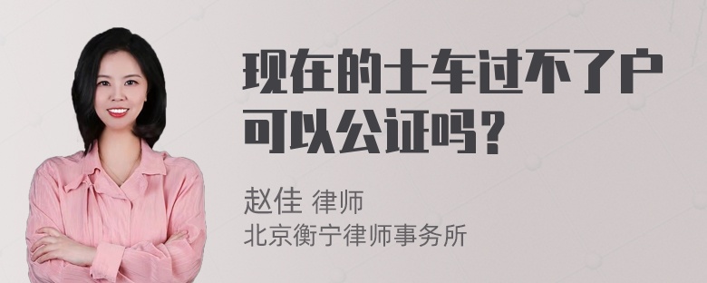 现在的士车过不了户可以公证吗？