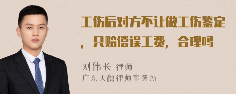 工伤后对方不让做工伤鉴定，只赔偿误工费，合理吗