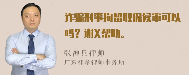 诈骗刑事拘留取保候审可以吗？谢X帮助。