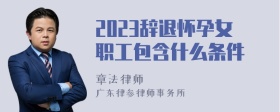 2023辞退怀孕女职工包含什么条件