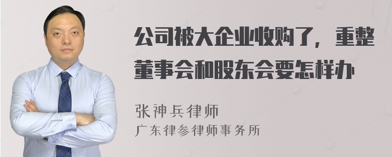 公司被大企业收购了，重整董事会和股东会要怎样办