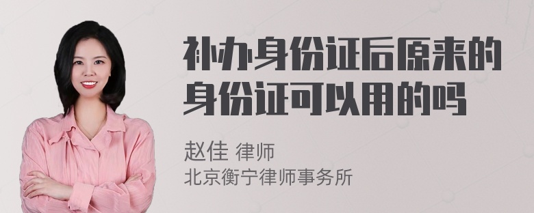 补办身份证后原来的身份证可以用的吗