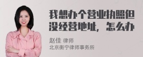 我想办个营业执照但没经营地址，怎么办