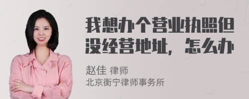 我想办个营业执照但没经营地址，怎么办