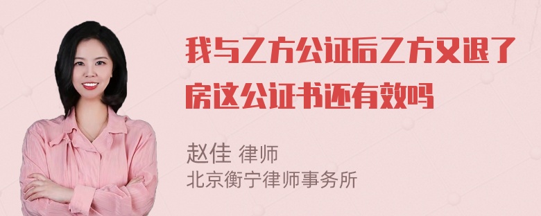 我与乙方公证后乙方又退了房这公证书还有效吗