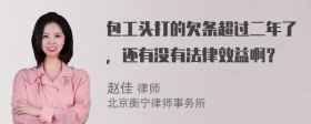 包工头打的欠条超过二年了，还有没有法律效益啊？