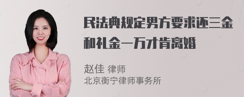 民法典规定男方要求还三金和礼金一万才肯离婚