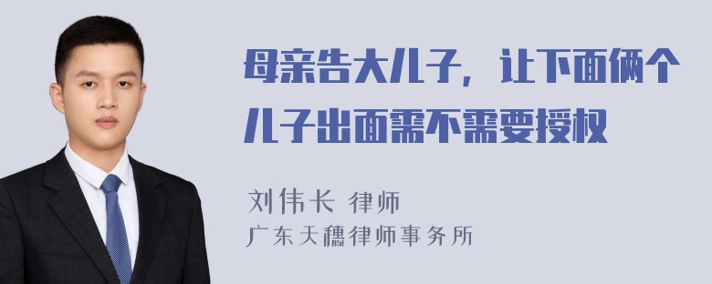 母亲告大儿子，让下面俩个儿子出面需不需要授权