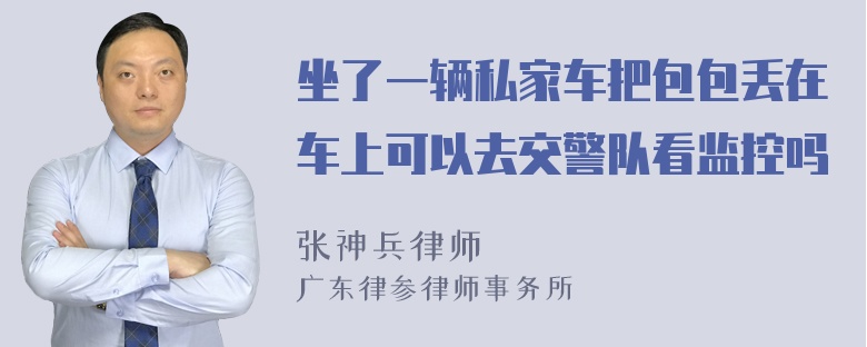 坐了一辆私家车把包包丢在车上可以去交警队看监控吗