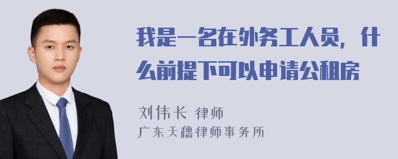 我是一名在外务工人员，什么前提下可以申请公租房