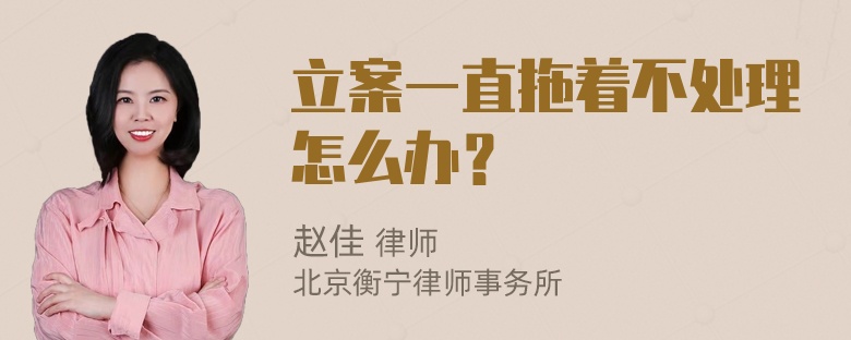 立案一直拖着不处理怎么办？