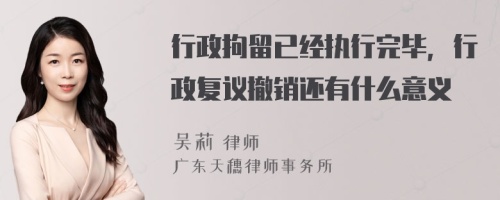 行政拘留已经执行完毕，行政复议撤销还有什么意义