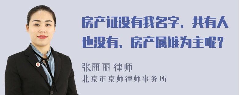 房产证没有我名字、共有人也没有、房产属谁为主呢？