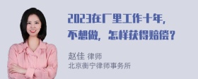 2023在厂里工作十年，不想做，怎样获得赔偿？